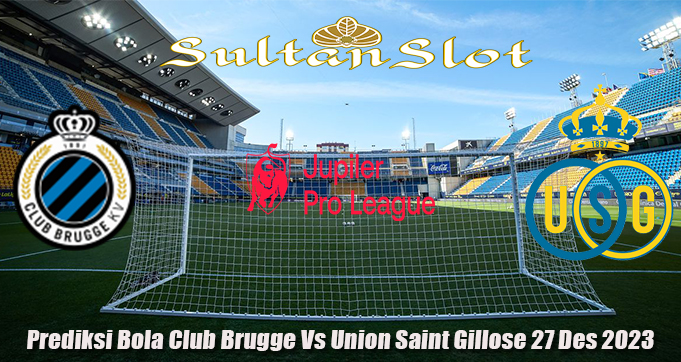 Prediksi Bola Club Brugge Vs Union Saint Gillose 27 Des 2023