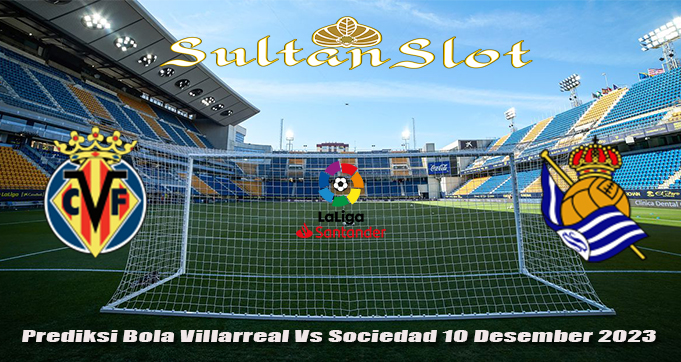 Prediksi Bola Villarreal Vs Sociedad 10 Desember 2023