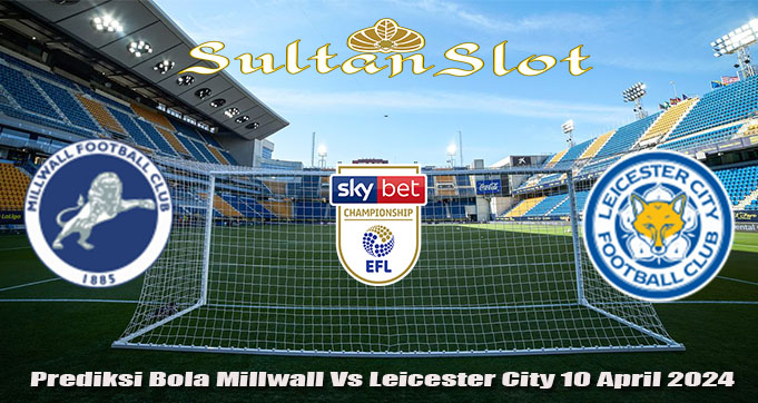 Prediksi Bola Millwall Vs Leicester City 10 April 2024
