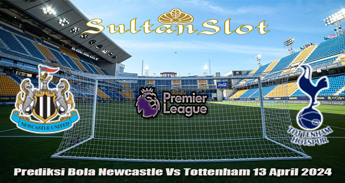 Prediksi Bola Newcastle Vs Tottenham 13 April 2024