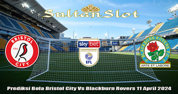Prediksi Bola Bristol City Vs Blackburn Rovers 11 April 2024