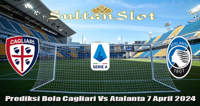 Prediksi Bola Cagliari Vs Atalanta 7 April 2024